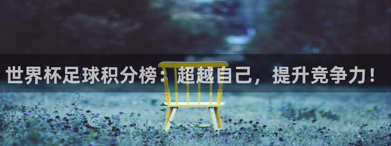 2026足球世界杯赛程时间表:世界杯足球积分榜:超越自己,提升竞争力!