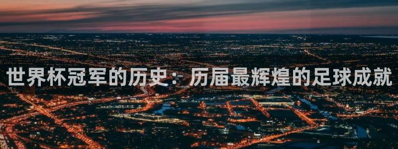免费看足球直播比赛:世界杯冠军的历史:历届最辉煌的足球成就